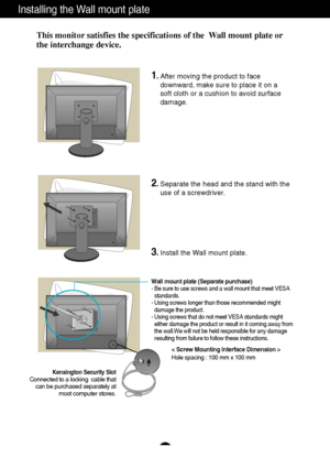 Page 2827
Installing the Wall mount plate
This monitor satisfies the specifications of the  Wall mount plate or
the interchange device.
Wall mount plate (Separate purchase)- Be sure to use screws and a wall mount that meet VESA
standards.
- Using screws longer than those recommended might
damage the product.
- Using screws that do not meet VESA standards might
either damage the product or result in it coming away from
the wall.We will not be held responsible for any damage
resulting from failure to follow these...