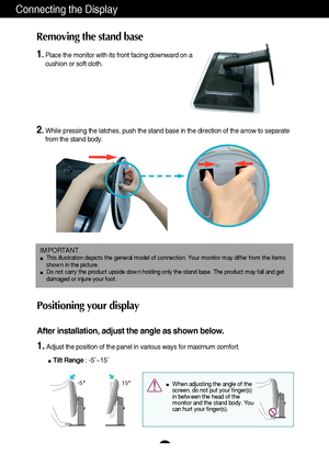 Page 76
Connecting the Display
IMPORTANTThis illustration depicts the general model of connection. Your monitor may differ from the items
shown in the picture.
Do not carry the product upside down holding only the stand base. The product may fall and get
damaged or injure your foot.
Positioning your display
After installation, adjust the angle as shown below. 
1.Adjust the position of the panel in various ways for maximum comfort.
Tilt Range: -5˚~15˚                   
-5  
15When adjusting the angle of the...