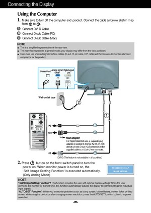 Page 8A7
Connecting the Display
Wall-outlet type
Power CordAnalog signal
D-subDigital signal
DVI
DVI-D (This feature is not available in all countries.)
Mac adapterFor Apple Macintosh use, a  separate plug
adapter is needed to change the 15 pin high
density (3 row) D-sub VGA connector on the
supplied cable to a 15 pin  2 row connector.
NOTEThis is a simplified representation of the rear view.
This rear view represents a general model; your display may differ from the view as shown.
User must use shielded...