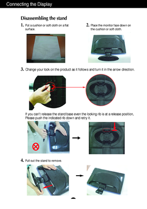 Page 5A4
Connecting the Display
Disassembling the stand
1.Put a cushion or soft cloth on a flat
surface.
3.Change your lock on the product as it follows and turn it in the arrow direction.
2.Place the monitor face down on
the cushion or soft cloth.
If you cant release the stand base even the locking rib is at a release position,
Please push the indicated rib down and retry it.
4.Pull out the stand to remove.
 