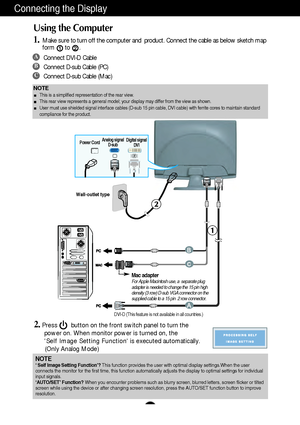 Page 8A7
Connecting the Display
Wall-outlet type
Power CordAnalog signal
D-subDigital signal
DVI
DVI-D (This feature is not available in all countries.)
Mac adapterFor Apple Macintosh use, a  separate plug
adapter is needed to change the 15 pin high
density (3 row) D-sub VGA connector on the
supplied cable to a 15 pin  2 row connector.
NOTEThis is a simplified representation of the rear view.
This rear view represents a general model; your display may differ from the view as shown.
User must use shielded...