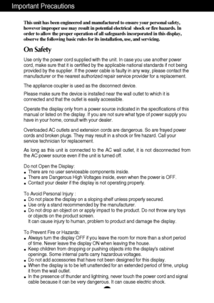 Page 21
This unit has been engineered and manufactured to ensure your personal safety,
however improper use may result in potential electrical  shock or fire hazards. In
order to allow the proper operation of all safeguards incorporated in this display,
observe the following basic rules for its installation, use, and servicing.
On Safety
Use only the power cord supplied with the unit. In case you use another power
cord, make sure that it is certified by the applicable national standards if not being
provided...