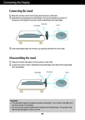 Page 5A4
Connecting the Display
Disassembling the stand
1.Place the monitor face down on the cushion or soft cloth.
2. Loosen the screw which is attached to the stand base, then take off the stand base
from stand body.
Important
This illustration depicts the general model of connection. Your monitor may differ from
the items shown in the picture.
Do not carry the product upside down holding only the stand base. The product may
fall and get damaged or injure your foot.
Connecting the stand 
1.Place the monitor...