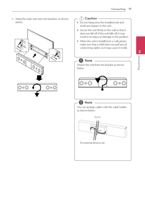 Page 17Connecting17
Connecting2
5. Hang the main unit ont o the brackets, as shown 
below.
 y Do not hang onto the installed unit and 
avoid any impact to the unit.
 y S

ecure the unit firmly to the wall so that it 
does not fall off. If the unit falls off, it may 
result in an injury or damage to the product.
 y When the unit is installed on a wall

, please 
make sure that a child does not pull any of 
connecting cables, as it may cause it to fall. >Caution
Detach the unit from the bracket as shown 
below....