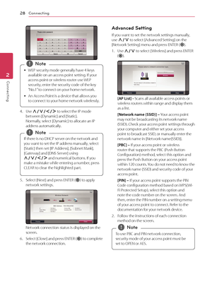 Page 28Connecting
28
Connecting2
 
 y WEP secur

ity mode generally have 4 keys 
available on an access point setting. If your 
access point or wireless router use WEP 
security, enter the security code of the key 
“No.1” to connect on your home network.
 y An A

ccess Point is a device that allows you 
to connect to your home network wirelessly.
 ,Note
4. Use  W/S/A/D  t
o select the IP mode 
between [Dynamic] and [Static]. 
Normally, select [Dynamic] to allocate an IP 
address automatically.
If there is no...