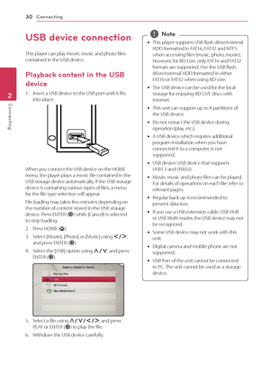 Page 30Connecting
30
Connecting2
USB device connection
This player can play movie, music and photo files 
contained in the USB device.
Playback content in the USB 
device
1. Insert a USB device to the USB port until it fits 
into place.
When you connect the USB device on the HOME 
menu, the player plays a music file contained in the 
USB storage device automatically. If the USB storage 
device is containing various types of files, a menu 
for the file type selection will appear.
File loading may takes few...