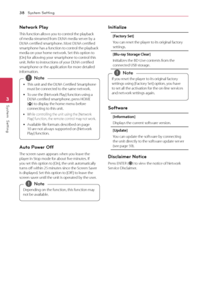 Page 38System Setting
38
System  Setting3
Network Play
This function allows you to control the playback 
of media streamed from DLNA media server by a 
DLNA certified smartphone. Most DLNA certified 
smartphone has a function to control the playback 
media on your home network. Set this option to 
[On] for allowing your smartphone to control this 
unit. Refer to instructions of your DLNA certified 
smartphone or the application for more detailed 
information.
 y This unit and the DLNA Certified Smartphone 
must...