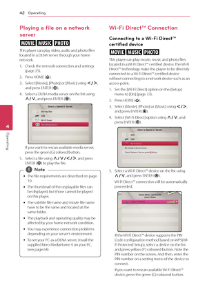 Page 42Operating
42
Operating4
Playing a file on a network 
server
yui
This player can play video, audio and photo files 
located in a DLNA server through your home 
network.
1.
 
Check the net
 work connection and settings 
(page 25).
2.
 
P
 ress HOME (
).
3.
 
S

elect [Movie], [Photo] or [Music] using  A/D, 
and press ENTER ( b).
4.
 
S

elect a DLNA media server on the list using 
W/S , and press ENTER (
b).
If you want to rescan available media server, 
press the green (G) colored button.
5.
 
S
 elect a...