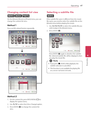 Page 47Operating47
Operating4
Changing content list view 
yui
On the [Movie], [Music] or [Photo] menu, you can 
change the content list view.
Method 1
Press red (R) colored button repeatedly. 
Method 2
1. On the cont ent list, press INFO/MENU (
m) to 
display the option menu.
2.
  Use  W/S  to select the [ View Change] option.
3.
 
P
 ress ENTER ( b) to change the content list 
view.
Selecting a subtitle file
y
If the subtitle file name is different from the movie 
file name, you need to select the subtitle...