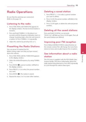 Page 55Operating55
Operating4
Radio Operations
Be sure that the antennas are connected.  
(Refer to the page 23)
Listening to the radio
1. Press FUNCTION until TUNER (FM) appears in 
the display window. The last received station is 
tuned in.
2.
 
P
 ress and hold TUNING (-/+) for about two 
seconds until the frequency indication starts to 
change. Scanning stops when the unit tunes in 
a station. Or Press TUNING (-/+) repeatedly.
3.
 
A
 djust the volume by pressing VOL (+/-).
Presetting the Radio Stations
You...