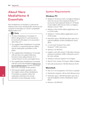 Page 64Appendix
64
Appendix6
About Nero 
MediaHome 4 
Essentials
Nero MediaHome 4 Essentials is a software for 
sharing movie, music and photo files stored on your 
computer to this player as a DLNA-compatiable 
digital media server.
 y The Nero MediaHome 4 Essentials CD-
ROM is designed for PCs and should not 
be inserted in this player or in any product 
other than a PC.
 y T

he supplied Nero MediaHome 4 Essentials 
CD-ROM is a customized software edition 
only for sharing files and folders to this 
player....