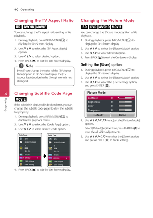 Page 40Operating40
Operating4
Changing the TV Aspect Ratio
eoy
You can change the TV aspect ratio setting while playback.
1. During playback, press INFO/MENU (m) to display the On-Screen display.
2. Use W/S to select the [ TV Aspect Ratio] option.
3. Use A/D to select desired option.
4. Press BACK () to exit the On-Screen display.
Even if you change the value of the [ TV Aspect 
Ratio] option in On-Screen display, the [ TV 
Aspect Ratio] option in the [Setup] menu is not 
changed. 
,Note
Changing Subtitle Code...