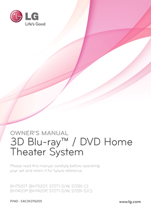 Page 1OWNER’S MANUAL
3D Blu-ray™ / DVD Home 
Theater System
Please read this manual carefully before operating  
your set and retain it for future reference.
BH7520T (BH7520T, S72T1-S/W, S72B1-C)
BH7420P (BH7420P, S72T1-S/W, S72B1-S/C)
www.lg.comP/NO : SAC35376205
   