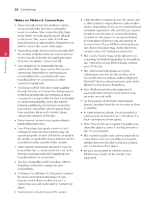 Page 28Connecting28
Connecting2
Notes on Network Connection:
 yMany network connection problems during set up can often be fixed by re-setting the router or modem. After connecting the player to the home network, quickly power off and/or disconnect the power cable of the home network router or cable modem. Then power on and/or connect the power cable again.
 yDepending on the internet service provider (ISP), the number of devices that can receive internet service may be limited by the applicable terms of...