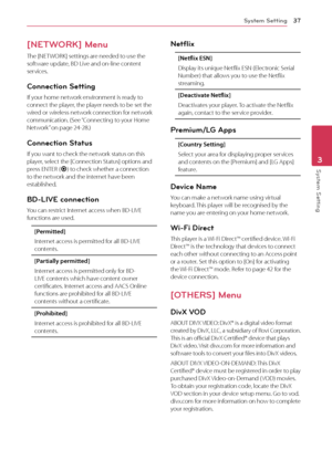 Page 37System Setting37
System Setting3
[NETWORK] Menu
The [NETWORK] settings are needed to use the software update, BD Live and on-line content services.
Connection Setting
If your home network environment is ready to connect the player, the player needs to be set the wired or wireless network connection for network communication. (See “Connecting to your Home Network” on page 24-28.)
Connection Status
If you want to check the network status on this player, select the [Connection Status] options and press...