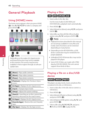 Page 404 Operating  
Operating40
Operating4
General Playback
Using [HOME] menu
The home menu appears when you press HOME (). Use W/S/A/D to select a category and press ENTER (b).
k
Depending on the region, [LG Apps] service 
and [Search] function may not be available 
at the moment. The service may become 
available in these regions through at software 
update later. 
,Note
a[Music] - Plays audio contents. 
b[Movie] - Plays video contents. 
c[Photo] - Plays photo contents.
d[Premium] - Displays the Premium Home...