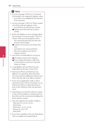Page 54Operating54
Operating4
 
y An error message “CHECK” or “Connected 
iPod model is not supported.” appears when:
 
-
your iPod is not available for the function 
to be operated.
 
y An error message “CHECK” or “Please update 
your iPod’s software.” appears when:
 
-
your iPod has an old software version.
/  
Update your iPod software to latest 
version.
 
y If this unit displays an error message, follow 
the message. An error message “CHECK” or 
“Please check your iPod.” appears when:
 
-
the communication...