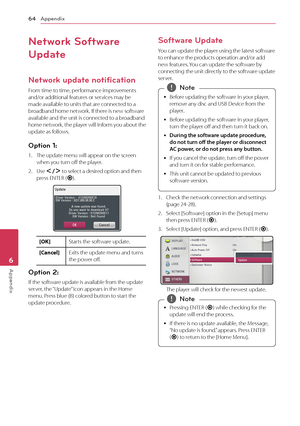 Page 64Appendix64
Appendix6
Network Software 
Update
Network update notification
From time to time, performance improvements and/or additional features or services may be made available to units that are connected to a broadband home network. If there is new software available and the unit is connected to a broadband home network, the player will inform you about the update as follows.
Option 1: 
1. The update menu will appear on the screen when you turn off the player.
2. Use A/D to select a desired option and...