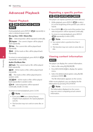 Page 42Operating
42
Operating4
Advanced Playback
Repeat Playback
erotu 
y
During playback, press REPEAT (
h) repeatedly to 
select a desired repeat mode. 
Blu-ray Disc / DVD / Movie files
j A-
 – Selected portion will be repeated continually.
j Chapter – The current chapter will be played 
back repeatedly.
j Title – The current title will be played back 
repeatedly.
j All
 – All the tracks or files will be played back 
repeatedly.
To return to normal playback, press REPEAT ( h) 
repeatedly to select [Off ]....