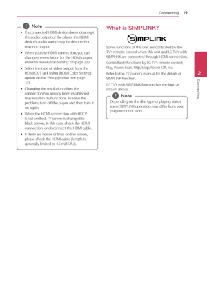 Page 19Connecting19
Connecting2
 yIf a connected HDMI device does not accept 
the audio output of the player, the HDMI 
device’s audio sound may be distorted or 
may not output.
 y When y

ou use HDMI connection, you can 
change the resolution for the HDMI output. 
(Refer to “Resolution Setting” on page 20.)
 y S

elect the type of video output from the 
HDMI OUT jack using [HDMI Color Setting] 
option on the [Setup] menu (see page 
31).
 y Chang

ing the resolution when the 
connection has already been...