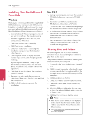 Page 58Appendix
58
Appendix6
Installing Nero MediaHome 4 
Essentials 
Windows
Start up your computer, and insert the supplied CD-
ROM disc into your computer’s CD-ROM drive. An 
installation wizard will walk you through the quick 
and uncomplicated installation process. To install 
Nero MediaHome 4 Essentials, proceed as follows:
1. Close all M icrosoft Windows programs and exit any anti-virus software that may be running.
2. Insert the supplied CD-ROM disc into your computer’s CD-ROM drive.
3. Click [Nero...