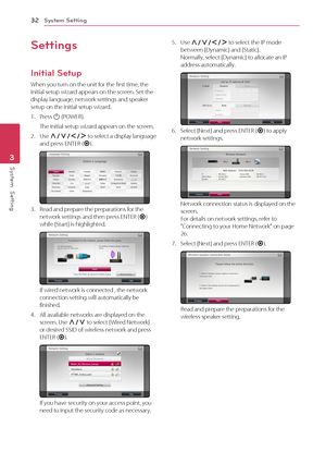 Page 323 System Setting
System Setting32
System  Setting3
Settings
Initial Setup
When you turn on the unit for the first time, the initial setup wizard appears on the screen. Set the display language, network settings and speaker setup on the initial setup wizard.
1. Press 1 (POWER). 
The initial setup wizard appears on the screen.
2. Use W/S/A/D to select a display language and press ENTER (b).
3. Read and prepare the preparations for the network settings and then press ENTER (b) while [Start] is highlighted....