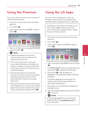 Page 59Operating59
Operating4
Using the Premium
You can use various content services via Internet with the Premium feature.
1. Check the network connection and settings (page 26).
2. Press HOME ().
3. Select the [Premium] using A/D, and press ENTER (b).
4. Select an on-line service using W/S/A/D, and press ENTER (b).
 
y Detailed information of each service, 
contact to the content provider or visit 
suppot link of the service.
 
y The content of Premium services and 
service related information, including user...