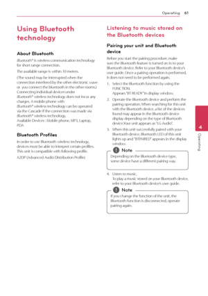 Page 61Operating61
Operating4
Using Bluetooth 
technology
About Bluetooth
Bluetooth® is wireless communication technology for short range connection. 
The available range is within 10 meters.
( The sound may be interrupted when the connection interfered by the other electronic wave or  you connect the bluetooth in the other rooms.) Connecting individual devices under  Bluetooth® wireless technology does not incur any charges. A mobile phone with  Bluetooth® wireless technology can be operated via the Cascade if...