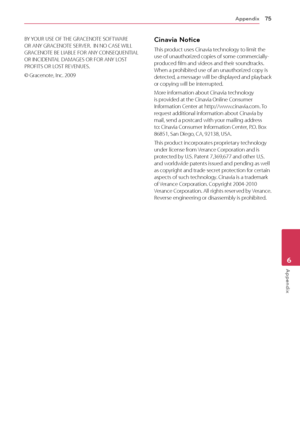 Page 75Appendix75
Appendix6
BY YOUR USE OF THE GRACENOTE SOFTWARE OR ANY GRACENOTE SERVER.  IN NO CASE WILL GRACENOTE BE LIABLE FOR ANY CONSEQUENTIAL OR INCIDENTAL DAMAGES OR FOR ANY LOST PROFITS OR LOST REVENUES.
© Gracenote, Inc. 2009
Cinavia Notice
This product uses Cinavia technology to limit the use of unauthorized copies of some commercially-produced film and videos and their soundtracks. When a prohibited use of an unauthorized copy is detected, a message will be displayed and playback or copying will be...