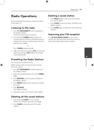 Page 29Operating29
Operating4
Radio Operations
Be sure that both FM aerials are connected. (Refer 
to the page 17.)
Listening to the radio
1. Press 
P RADIO&INPUT until FM appears in 
the display window. 
The last received station is tuned in.
2.  Press and hold TUNING (-/+) for about two 
seconds until the frequency indication starts to 
change, then release. Scanning stops when the 
unit tunes in a station.
or
 Press  TUNING (-/+) repeatedly.
3.   Adjust the volume by rotating VOL. on the front 
panel or by...