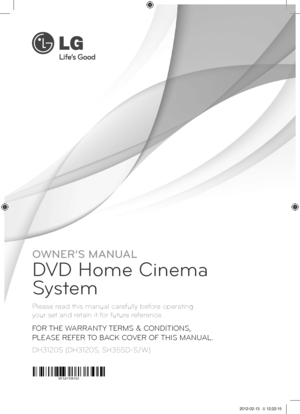 Page 1DH3120S (DH3120S, SH35SD-S/W)
Plea\fe read t\bi\f manual carefully before operating  
your \fet and retain it for future reference.
OWNER’S MANUAL
DVD Home Cinema 
System
FOR TH\f WARRANT\b T\fRMS & CONDITIONS,  
PL\fAS\f R\fF\fR TO BACK COV\fR OF THIS MANUAL.
DH3120S-D0_BGBRLLK_ENG_6163.indd   12012-02-13   �� 12:22:15  