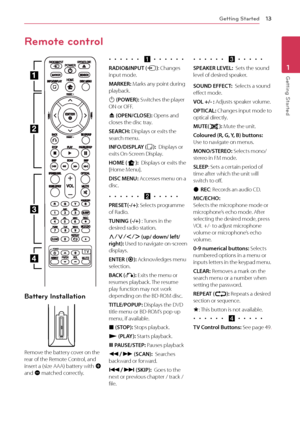 Page 13Getting Started\f3
\betting Started1
Battery Installation
Remove	the	battery	cover	on	the	rear	of	the	Remote	\fontrol,	and	insert	a	(size	AAA)	battery	with	4	and	5	matched	correctly.
•  •  •  •  •  •  \oa •  •  •  •  •  •
RADIO&INPUT (P):	\fhanges	input	mode.
MARKER: Marks	any	point	during	playback.
1	(POWER):	Switches	the	player	ON	or	O\b\b.
B (OPEN/CLOSE):	Opens	and	closes	the	disc	tray.
SEARCH: Displays	or	exits	the	search	menu.
INFO/DISPLAY (m):		Displays	or	exits	On-Screen	Display.
HOME (n):...