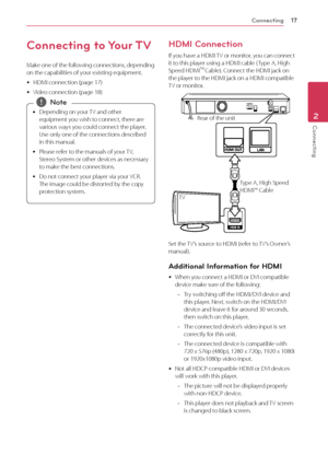 Page 17\fonnecting\f7
Connecting2
\fonnecting to Your \bV
Make	one	of	the	following	connections,	depending	on	the	capabilities	of	your	existing	equipment.
	yHDMI	connection	(page	17)
	yVideo	connection	(page	18)
	
y Depending	on	your	
TV	and	other	
equipment	you	wish	to	connect,	there	are	
various	ways	you	could	connect	the	player.	
Use	only	one	of	the	connections	described	
in	this	manual.
	
y Please	refer	to	the	manuals	of	your	
TV,	
Stereo	System	or	other	devices	as	necessary	
to	make	the	best	connections....