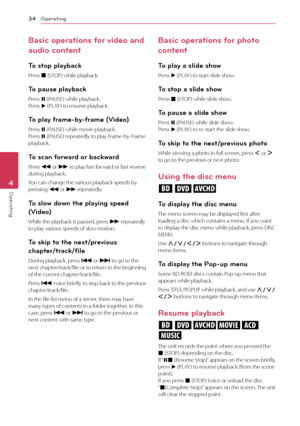 Page 34Operating34
Operating4
Basic operations for video and 
audio content
\bo stop playback
Press	Z	(STOP)	while	playback.
\bo pause playback
Press	M	(PAUSE)	while	playback.	Press	d	(PLAY )	to	resume	playback.
\bo play frame-by-frame (Video)
Press	M	(PAUSE)	while	movie	playback.	Press	M	(PAUSE)	repeatedly	to	play	\brame-by-\brame	playback.
\bo scan forward or backward
Press	c	or 	v	to 	play 	fast 	forward 	or 	fast 	reverse	during	playback.
You	can	change	the	various	playback	speeds	by	pressing	c	or	v...