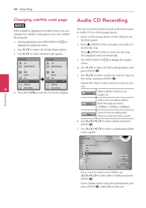 Page 42Operating42
Operating4
\fhanging subtitle code page
y
If	the	subtitle	is	displayed	in	broken	letter,	you	can	change	the	subtitle	code	page	to	view	the	subtitle	file	properly.
1.	 During	playback,	press	IN\bO/DISPLAY	(m)	to	display	the	playback	menu.
2.	 Use	\f/S	to	select	the	[\fode	Page]	option.
3.	 Use	A/D	to	select	desired	code	option.
	4.	 Press	BA\fK(x)	to	exit	the	On-Screen	display.
Audio \fD Recording
You	can	record	one	desired	track	or	all	of	the	tracks	in	Audio	\fD	to	a	USB	storage	device.
1....