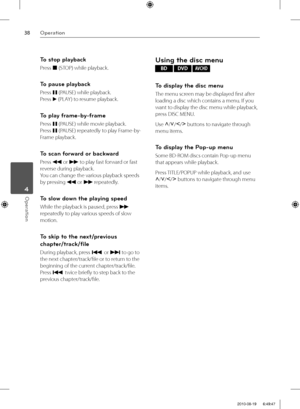 Page 3838Operation
Operation 4
To stop playback
Press 
x (STOP) while playback.
To pause playback
Press 
X (PAUSE) while playback. 
Press 
B (PLAY ) to resume playback.
To play frame-by-frame
Press 
X (PAUSE) while movie playback. 
Press 
X (PAUSE) repeatedly to play Frame-by-
Frame playback.
To scan forward or backward
Press 
m or 
M to play fast forward or fast 
reverse during playback.
You can change the various playback speeds 
by pressing 
m or 
M repeatedly.
To slow down the playing speed
While the...