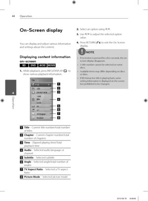 Page 4444Operation
Operation 4
On-Screen display
You can display and adjust various information 
and settings about the content.
Displaying content information 
on-screen
BD DVD AVCHD MOVIE 
1. While playback, press INFO/DISPLAY (
)  to 
show various playback information.
a
h g f e d c b
 
aTitle – Current title number/total number 
of titles
bChapter – Current chapter number/total 
number of chapters
cTime – Elapsed playing time/Total 
playback time
dAudio – Selected audio language or 
channel
eSubtitle –...