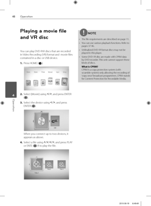 Page 4848Operation
Operation 4
Playing a movie ﬁ le 
and VR disc
You can play DVD-RW discs that are recorded 
in Video Recording ( VR) format and  movie fi les 
contained in a disc or USB device.
1. Press HOME (
).
2. Select [Movie] using I
/i
, and press ENTER 
(
).
3. Select the device using I
/i
, and press 
ENTER (
).
When you connect up to two devices, it 
appears as above.
4. Select a fi le using U
/u
/I
/i
, and press PLAY 
or ENTE (
) R to play the fi le.
NOTE
•  The fi le requirements are described on...