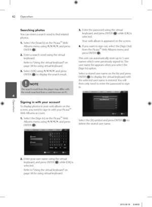 Page 6262Operation
Operation 4
Searching photos
You can enter a search word to fi nd related 
photos.
1. Select the [Search] on the Picasa
TM Web 
Albums menu using U
/u
/I
/i
, and press 
ENTER (
).
2. Enter a search word using the virtual 
keyboard.
Refer to “Using the virtual keyboard” on 
page 58 for using virtual keyboard.
3. Select [OK] using U
/u
/I
/i
, and press 
ENTER (
) to display the search result.
NOTE
The search result from the player may diff er with 
the result searched from a web browser on...
