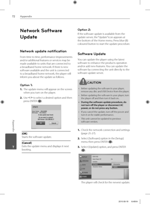 Page 7272Appendix
Appendix
 7
Network Software 
Update
Network update notiﬁ cation
From time to time, performance improvements 
and/or additional features or services may be 
made available to units that are connected to 
a broadband home network. If there is new 
software available and the unit is connected 
to a broadband home network, the player will 
inform you about the update as follows.
Option 1: 
1. The update menu will appear on the screen 
when you turn on the player.
2. Use 
I
/i to select a desired...