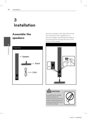 Page 1616Installation
Installation 3
Assemble the  
speakers
Preparation
Cable
Attach the speaker to the stand, then secure 
the connection with a supplied screw.
Draw the speaker wire through the inside of 
the stand and also through the hole on the 
bottom of the speaker.
CAUTION
Be careful that the speaker 
should not fall down.
Otherwise it may result in the 
speaker malfunctioning and 
causing personal injury and/ 
or property damage.
3
Installation
HB905TA-AH.BCANLL_ENG_0459.indd...