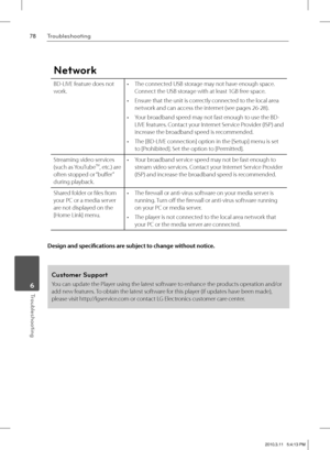 Page 7878Troubleshooting
Troubleshooting 6
Network
BD-LIVE feature does not
work.The connected USB storage may not have enough space. 
Connect the USB storage with at least 1GB free space.
Ensure that the unit is correctly connected to the local area 
network and can access the internet (see pages 26-28).
Your broadband speed may not fast enough to use the BD-
LIVE features. Contact your Internet Service Provider (ISP) and 
increase the broadband speed is recommended.
The [BD-LIVE connection] option in the...