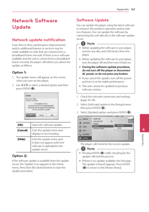 Page 63Appendix63
Appendix6
Network Software 
Update
Network update notification
From time to time, performance improvements 
and/or additional features or services may be 
made available to units that are connected to a 
broadband home network. If there is new software 
available and the unit is connected to a broadband 
home network, the player will inform you about the 
update as follows.
Option 1: 
1. The update menu will appear on the screen when you turn on the player.
2. Use A/D to select a desired...