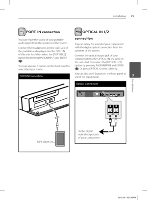 Page 2525Installation
 3Installation
 PORT. IN connection
You can enjoy the sound of your portable 
audio player from the speakers of the system.
Connect the headphones (or line out ) jack of 
the portable audio player into the PORT. IN 
of this unit. And then select the [PORTABLE] 
option by pressing RADIO&INPUT and ENTER 
(
).
You can also use F button on the front panel to 
select the input mode.
PORT.IN Connection
twZG—“ˆ Œ™SGŒ›ŠUUUMP3 player, etc...
 
 OPTICAL IN 1/2 
connection
You can enjoy the sound of...