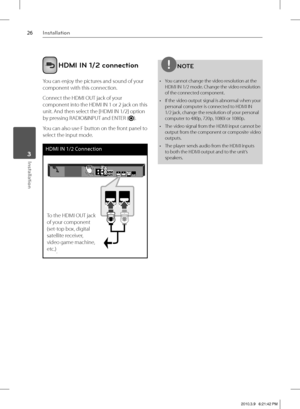 Page 2626Installation
Installation 3
 HDMI IN 1/2 connection
You can enjoy the pictures and sound of your 
component with this connection.
Connect the HDMI OUT jack of your 
component into the HDMI IN 1 or 2 jack on this 
unit. And then select the [HDMI IN 1/2] option 
by pressing RADIO&INPUT and ENTER (
).
You can also use F button on the front panel to 
select the input mode.
HDMI IN 1/2 Connection
To the HDMI OUT jack 
of your component 
(set-top box, digital 
satellite receiver, 
video game machine,...