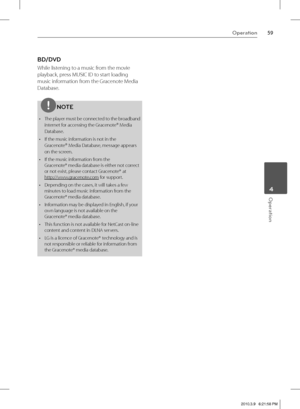 Page 5959Operation
 4Operation
BD/DVD
While listening to a music from the movie 
playback, press MUSIC ID to start loading 
music information from the Gracenote Media 
Database.
NOTE
The player must be connected to the broadband 
internet for accessing the Gracenote
® Media 
Database.
If the music information is not in the 
Gracenote
® Media Database, message appears 
on the screen.
If the music information from the 
Gracenote®
 media database is either not correct 
or not exist, please contact Gracenote® 
at...