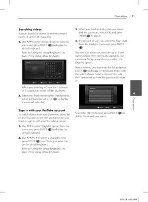 Page 7171Operation
 4Operation
Searching videos
You can search for videos by entering search 
words of up to 128 characters.  
1. Use
 I
/i
 to select [Search] option from the 
menu and press ENTER (
) to display the 
virtual keyboard. 
Refer to “Using the virtual keyboard” on 
page 70 for using virtual keyboard.
When you entering a character, maximum 
of 5 suggestion words will be displayed.
2. When you fi nish entering the search words, 
select [OK] and press ENTER (
) to display 
the related video list.
Sign...