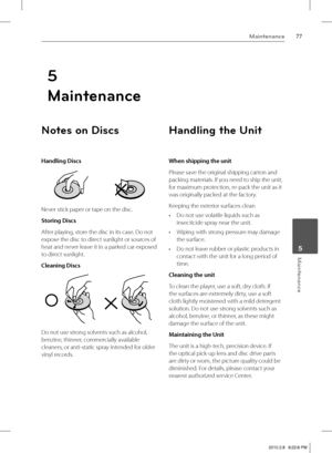 Page 7777Maintenance
 5Maintenance
Notes on Discs
Handling Discs
Never stick paper or tape on the disc.
Storing Discs
After playing, store the disc in its case. Do not 
expose the disc to direct sunlight or sources of 
heat and never leave it in a parked car exposed 
to direct sunlight.
Cleaning Discs
Do not use strong solvents such as alcohol, 
benzine, thinner, commercially available 
cleaners, or anti-static spray intended for older 
vinyl records.
Handling the Unit
When shipping the unit
Please save the...