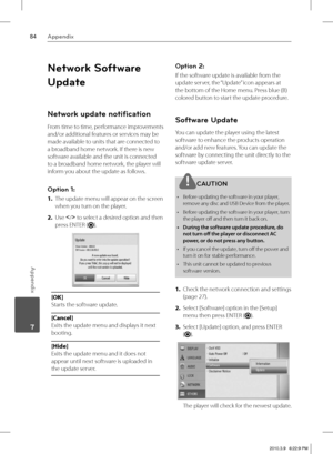 Page 8484Appendix
Appendix
 7
Network Software 
Update
Network update notiﬁ cation
From time to time, performance improvements 
and/or additional features or services may be 
made available to units that are connected to 
a broadband home network. If there is new 
software available and the unit is connected 
to a broadband home network, the player will 
inform you about the update as follows.
Option 1: 
1. The update menu will appear on the screen 
when you turn on the player.
2. Use 
I
/i to select a desired...