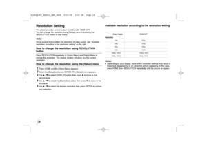 Page 1616Resolution SettingThe player provides several output resolutions for HDMI OUT. 
You can change the resolution using [Setup] menu or pressing the 
RESOLUTION button in stop mode.
Note:
Since several factors affect the resolution of video output, see “Available
resolution according to the resolution setting” on the right.How to change the resolution using RESOLUTION buttonPress RESOLUTION repeatedly in [Home Menu] and [Setup] Menu to
change the resolution. The display window will show you the current...